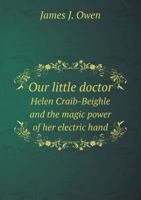 Our Little Doctor: Helen Craib-Beighle and the Magic Power of Her Electric Hand 1358229511 Book Cover