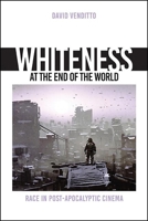 Whiteness at the End of the World: Race in Post-Apocalyptic Cinema 1438489447 Book Cover