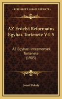Az Erdelyi Reformatus Egyhaz Tortenete V4-5: Az Egyhazi Intezmenyek Tortenete (1905) 1161020365 Book Cover