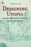 Designing Utopia: John Ruskin's Urban Vision for Britain and America 1551641305 Book Cover