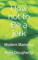 How Not to Be a Jerk: Modern Manners 1517001382 Book Cover