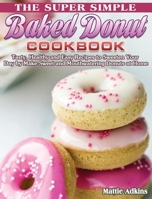 The Super Simple Baked Donut Cookbook: Tasty, Healthy and Easy Recipes to to Sweeten Your Day by Make Sweet and Mouthwatering Donuts at Home 1801241902 Book Cover