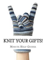 Knit Your Gifts! Learn How to Knit with Over a Dozen Gift Worthy Patterns 1479262293 Book Cover