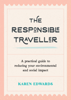The Responsible Traveller: A Practical Guide To Reducing Your Environmental And Social Impact, Embracing Sustainable Tourism And Travelling The World With A Conscience 1800073887 Book Cover