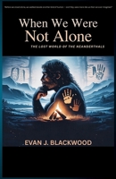 When We Were Not Alone: The Lost World of the Neanderthals B0FWLQWYSY Book Cover