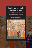 Intellectual Networks in Timurid Iran: Sharaf Al-Dīn 'alī Yazdī And the Islamicate Republic of Letters 1107689333 Book Cover