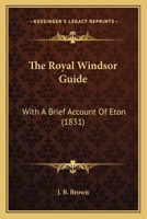 The Royal Windsor Guide: With A Brief Account Of Eton (1831) 1104327236 Book Cover