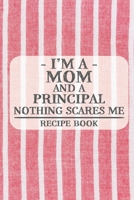 I'm a Mom and a Principal Nothing Scares Me Recipe Book: Blank Recipe Book to Write in for Women, Bartenders, Drink and Alcohol Log, Document all Your ... for Women, Wife, Mom, Aunt (6x9 120 pages) 167325280X Book Cover