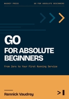 GO For Absolute Beginners: From Zero to Your First Running Service B0HDR5JJ5D Book Cover