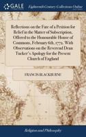 Reflections on the Fate of a Petition for Relief in the Matter of Subscription, Offered to the Honourable House of Commons, February 6th, 1772. With ... Apology for the Present Church of England 1171018339 Book Cover
