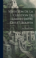Solucion De La Cuestion De Límites Entre Chile I Bolivia 1020376597 Book Cover