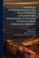 L'amérique Septentrionale Et Les Peaux-rouges, Explorations, Impressions De Voyage, Scènes De Murs Indigènes, Abrégées 1246071282 Book Cover