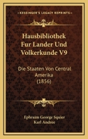 Hausbibliothek Fur Lander Und Volkerkunde V9: Die Staaten Von Central Amerika (1856) 1166767825 Book Cover