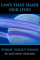 Laws That Shape Our Lives: Public Policy Essays 0692736387 Book Cover