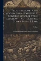 Textum Masoreticum Accuratissime Expressit, E Fontibus Masorae Varie Illustravit, Notis Criticis Confir Mavit S. Baer: Praefatus Est Edendi Operis Adj 1021851078 Book Cover