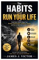 The Habits That Run Your Life: How Small Daily Choices Shape Your Business, Relationships, Confidence, Success, and How to Take Full Control B0HGNJ8H2Y Book Cover