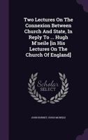 Two Lectures On The Connexion Between Church And State, In Reply To ... Hugh M'neile [in His Lectures On The Church Of England]. 1354959752 Book Cover