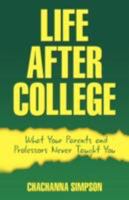 LIFE AFTER COLLEGE: What Your Parents and Professors Never Taught You 1601454953 Book Cover