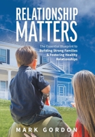 Relationship Matters: The Essential Guide to Building Strong Families & Fostering Healthy Relationships 1525574353 Book Cover
