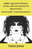 Rebel Queens: Women, Punk, and the Sound of Resistance: Know Your Subject – Concise Books Series No. 1 B0FWX74RPZ Book Cover