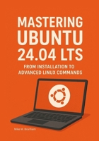 Mastering Ubuntu 24.04 LTS: From Installation to Advanced Linux Commands B0FNK1QXW5 Book Cover