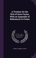 A Treatise On the Writ of Scire Facias, With an Appendix of References to Forms 1358081913 Book Cover