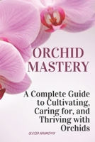 Orchid Mastery: A Complete Guide to Cultivating, Caring for, and Thriving with Orchids B0DTDTLJ13 Book Cover