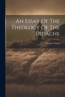 An Essay On The Theology Of The Didache, With The Greek Text: Forming An Appendix To Two Lectures On The Teaching Of The Twelve Apostles (1889) 1021840823 Book Cover