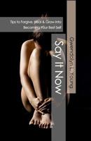 Say It Now: Tips to Forgive, Heal & Grow Into Becoming Your Best Self 1794477861 Book Cover