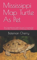 Mississippi Map Turtle As Pet: The Comprehensive Guide On How To Housing, Diet And Other Characteristics Of Mississippi Map Turtle B0991D21LF Book Cover