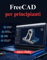 FreeCAD per principianti: Un approccio pratico e graduale al flusso di lavoro di modellazione, progettazione e ingegneria 3D (Italian Edition) B0GYDFWG4R Book Cover