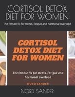 CORTISOL DETOX DIET FOR WOMEN: The female fix for stress, fatigue and hormonal overload B0FLVQ19JB Book Cover