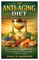 The Anti-Aging Diet: Foods and Supplements to Turn Back the Clock: Unlock the Power of Nutrient-Rich Foods and Natural Supplements to Prevent Aging and Restore Vitality B0GL224W3Y Book Cover