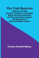 The Utah Batteries: A History; A complete account of the muster-in, sea voyage, battles, skirmishes and barrack life of the Utah batteries, together with biographies of officers and muster-out rolls. 9362090228 Book Cover