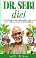 Dr. Sebi Diet: Dr. Sebi's Ultimate Guide to Alkaline Diets and Approved Herbs and Recipes for a Better, Healthier Living 1105266222 Book Cover