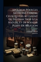 Apologie Pour Les Médecins Contre Ceux Qui Les Accusent De Déférer Trop À La Nature Et De N'avoir Point De Religion 1246096900 Book Cover