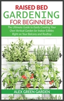 Raised Bed Gardening for Beginners: The Ultimate Guide to Easily Creating Your Own Vertical Garden for Indoor Edibles Right on Your Balcony and Rooftop 191411549X Book Cover