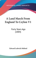 A Land March from England to Ceylon Forty Years Ago: Through Dalmatia, Montenegro, Turkey, Asia Minor, Syria, Palestine, Assyria, Persia, Afghanistan, ... of Which 7000 Miles on Horseback. Volume 1 1164534645 Book Cover