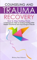 Counseling and Trauma Recovery: How to Stop Feeling Stuck. A Therapeutic Help to Finding Healing After Hidden Emotional and Psychological Abuse 144678715X Book Cover