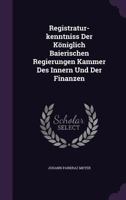 Registratur-Kenntniss Der Koniglich Baierischen Regierungen Kammer Des Innern Und Der Finanzen 1277506957 Book Cover