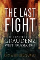 The Last Fight: The Battle for Graudenz, West Prussia, 1945 1912390698 Book Cover