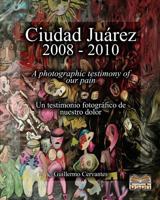 Ciudad Ju�rez 2008 - 2010: A photographic testimony of our pain 1453733175 Book Cover