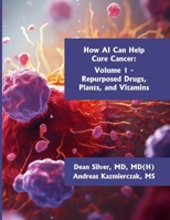 How AI Can Help Cure Cancer: Volume 1 - Repurposed Drugs, Plants, and Vitamins B0F1DG8Q5H Book Cover