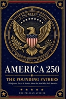 America 250: The Founding Fathers: Quotes, Facts, Stories and Trivia About the Men Who Built America (THE AMERICA 250 SERIES: History. Culture. Color. The American Story in Every Format.) B0H4HFNC2Q Book Cover