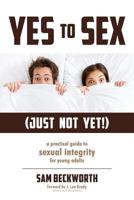 Yes to Sex... Just Not Yet!: A Practical Guide to Sexual Integrity for Young Adults 0988817632 Book Cover