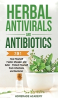 Herbal Antivirals and Antibiotics - 2 Books in 1: Heal Yourself Faster, Cheaper and Safer - Protect Yourself from Infections and Bacteria! 180266971X Book Cover
