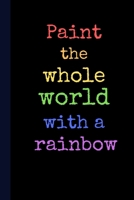 Paint the Whole World with a Rainbow : Pride Notebook, 100 Pages Journal Paper, Gifts for Boys Girls Teens Women Men Him Her They Trans, Gay Pride Flag, LGBT+, Notes, Birthday 1651187967 Book Cover