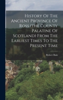 History Of The Ancient Province Of Ross (the County Palatine Of Scotland) From The Earliest Times To The Present Time 101643572X Book Cover