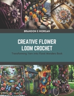 Creative Flower Loom Crochet: Transforming Yarn into Floral Wonders Book B0CRZC7FWB Book Cover