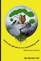 Don't Be Afraid To Try Something New Said The Crow To The Owl My Bucket List 1077904398 Book Cover